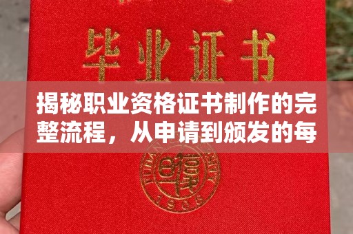 江宁揭秘职业资格证书制作的完整流程，从申请到颁发的每一步